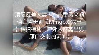 顶级反差人妻！广州番禺高颜值白皙母狗【Mingo爱露出】私拍福利，户外人前露出男厕口交啪啪玩 (1)