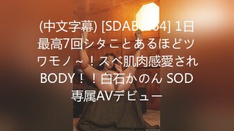 (中文字幕) [SDAB-164] 1日最高7回シタことあるほどツワモノ～！スベ肌肉感愛されBODY！！白石かのん SOD専属AVデビュー