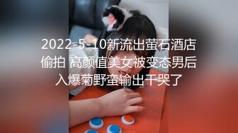 2022-5-10新流出萤石酒店偷拍 高颜值美女被变态男后入爆菊野蛮输出干哭了