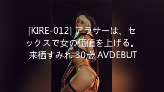 [KIRE-012] アラサーは、セックスで女の価値を上げる。 来栖すみれ 30歳 AVDEBUT