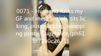 0071 - Husband fucks my GF and me, blowjob, tits licking, pussy licking, swapping pussy, Cum twice (ph61fd72a0c2671)