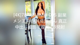 [4K]787HNAMH-005 副業メンエスのOL佐藤さん 真正中出し撮影で膣奥に3発射