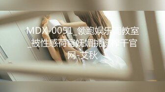 MDX-0051_领跑娱乐调教室_被性感荷官妩媚挑逗榨干官网-艾秋