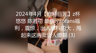 2024年4月【推特巨乳】z杯悠悠 陈若初 最新iyaofans福利，震惊，出人意料的大，甩起来这画面让人傻眼 (3)