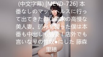 (中文字幕) [MEYD-726] 本番なしのマットヘルスに行って出てきたのは隣家の高慢な美人妻。弱みを握った僕は本番も中出しも強要！店外でも言いなりの性奴●にした 藤森里穂