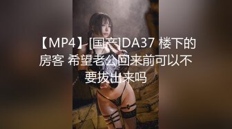 【MP4】[国产]DA37 楼下的房客 希望老公回来前可以不要拔出来吗