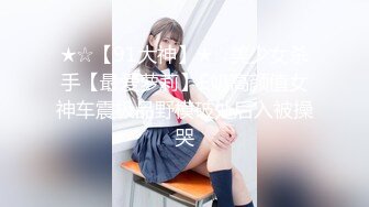 ★☆【91大神】★☆美少女杀手【最爱萝莉】E奶高颜值女神车震极品野模破处后入被操哭