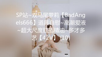 SP站~双马尾萝莉【BadAngels666】道具自慰~高潮爱液~超大尺度肛插精油~多才多艺【42V】 (10)