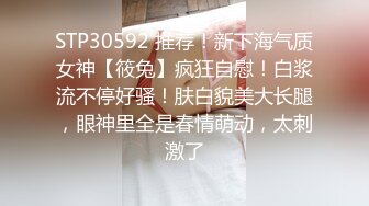 STP30592 推荐！新下海气质女神【筱兔】疯狂自慰！白浆流不停好骚！肤白貌美大长腿，眼神里全是春情萌动，太刺激了