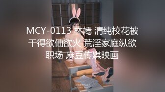 MCY-0113 林嫣 清纯校花被干得欲仙欲火 荒淫家庭纵欲职场 麻豆传媒映画