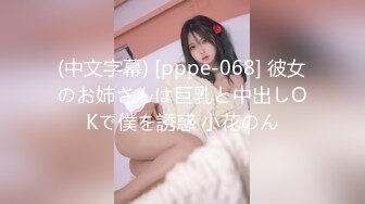 (中文字幕) [pppe-068] 彼女のお姉さんは巨乳と中出しOKで僕を誘惑 小花のん