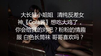 ⭐大长腿小姐姐⭐清纯反差女神〖Cola酱〗想吃大鸡了，你会给我的对吧？粉粉的情趣服 白色长筒袜 哥哥喜欢吗？