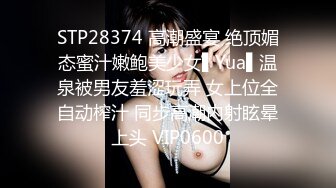 STP28374 高潮盛宴 绝顶媚态蜜汁嫩鲍美少女▌Yua▌温泉被男友羞涩玩弄 女上位全自动榨汁 同步高潮内射眩晕上头 VIP0600