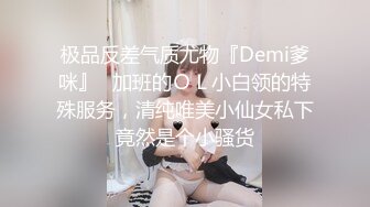 极品反差气质尤物『Demi爹咪』✿加班的ＯＬ小白领的特殊服务，清纯唯美小仙女私下竟然是个小骚货