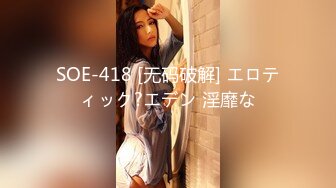 SOE-418 [无码破解] エロティック?エデン 淫靡な