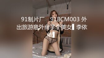 ✿91制片厂✿ 91BCM003 外出旅游意外肏了个美女▌李依依▌