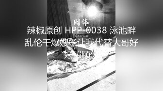 辣椒原创 HPP-0038 泳池畔乱伦干爆嫂子让我代替大哥好好照顾你