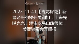 2023-11-11【青龙探花】新晋老哥约操外围御姐，上来先脱光光，埋头吃吊口嗨很棒，美臀骑乘套弄爆操