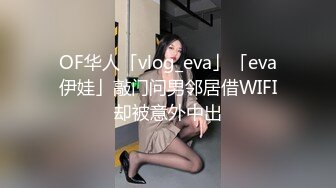 OF华人「vlog_eva」「eva伊娃」敲门问男邻居借WIFI却被意外中出