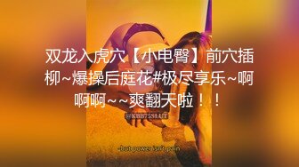 双龙入虎穴【小电臀】前穴插柳~爆操后庭花#极尽享乐~啊啊啊~~爽翻天啦！！