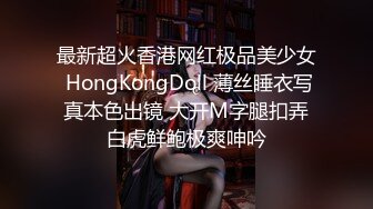 最新超火香港网红极品美少女 HongKongDoll 薄丝睡衣写真本色出镜 大开M字腿扣弄白虎鲜鲍极爽呻吟