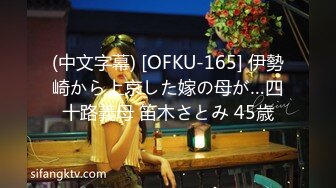 (中文字幕) [OFKU-165] 伊勢崎から上京した嫁の母が…四十路義母 笛木さとみ 45歳