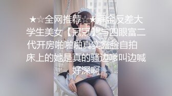 ★☆全网推荐☆★拜金反差大学生美女【冠冠】与四眼富二代开房啪啪啪真实露脸自拍✅床上的她是真的骚边嗲叫边喊好深啊