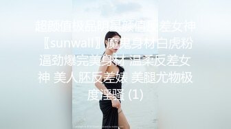 超颜值极品明星颜值反差女神〖sunwall〗魔鬼身材白虎粉逼劲爆完美身材 温柔反差女神 美人胚反差婊 美腿尤物极度淫骚 (1)