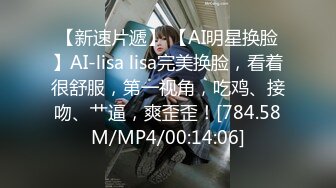 【新速片遞】 【AI明星换脸】AI-lisa lisa完美换脸，看着很舒服，第一视角，吃鸡、接吻、艹逼，爽歪歪！[784.58M/MP4/00:14:06]