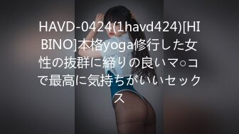 HAVD-0424(1havd424)[HIBINO]本格yoga修行した女性の抜群に締りの良いマ○コで最高に気持ちがいいセックス