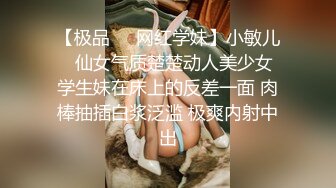 【极品❤️网红学妹】小敏儿✨ 仙女气质楚楚动人美少女 学生妹在床上的反差一面 肉棒抽插白浆泛滥 极爽内射中出