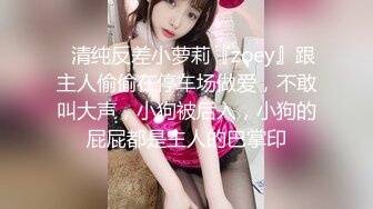 ✿清纯反差小萝莉『zoey』跟主人偷偷在停车场做爱，不敢叫大声，小狗被后入，小狗的屁屁都是主人的巴掌印